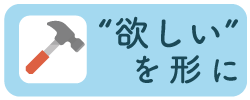 ”欲しい”を形に
